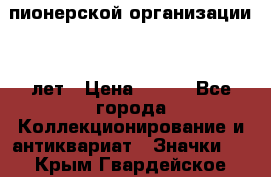 1.1)  пионерской организации 40 лет › Цена ­ 249 - Все города Коллекционирование и антиквариат » Значки   . Крым,Гвардейское